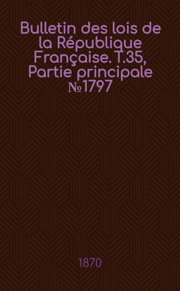 Bulletin des lois de la République Française. T.35, Partie principale №1797