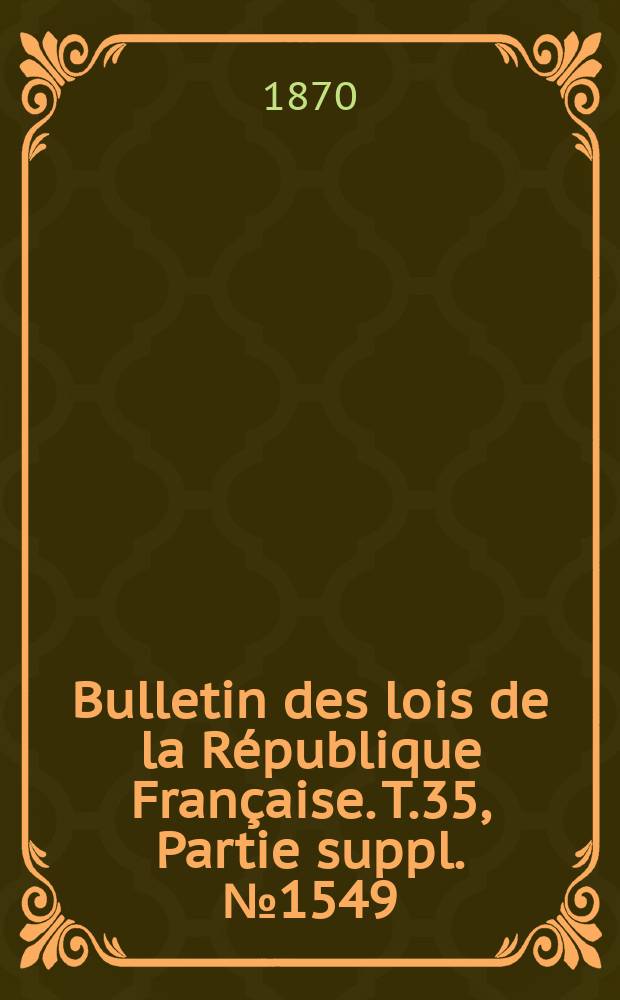 Bulletin des lois de la République Française. T.35, Partie suppl. №1549