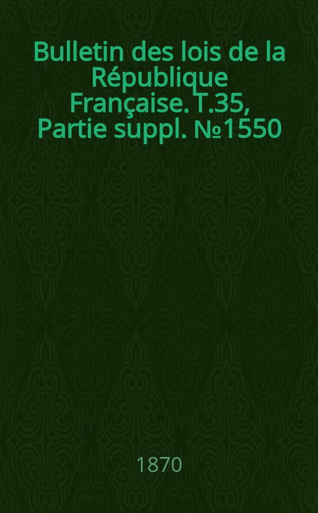 Bulletin des lois de la République Française. T.35, Partie suppl. №1550
