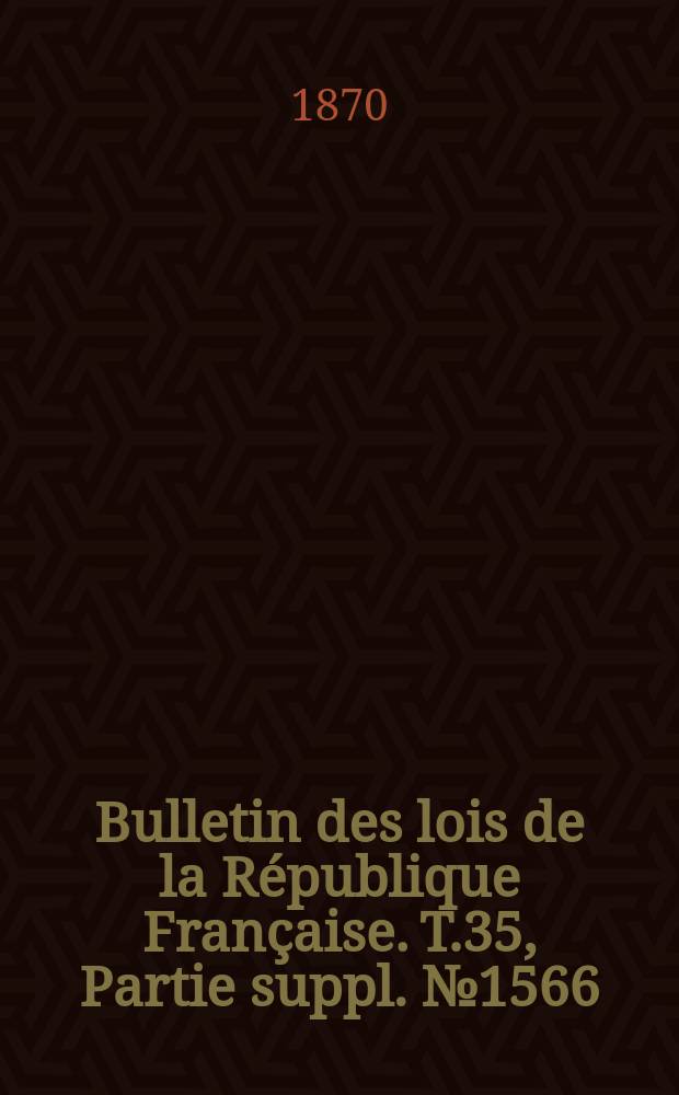 Bulletin des lois de la R&eacute;publique Fran&ccedil;aise. T.35, Partie suppl. №1566