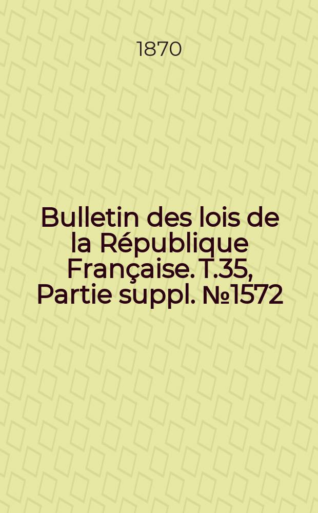 Bulletin des lois de la République Française. T.35, Partie suppl. №1572