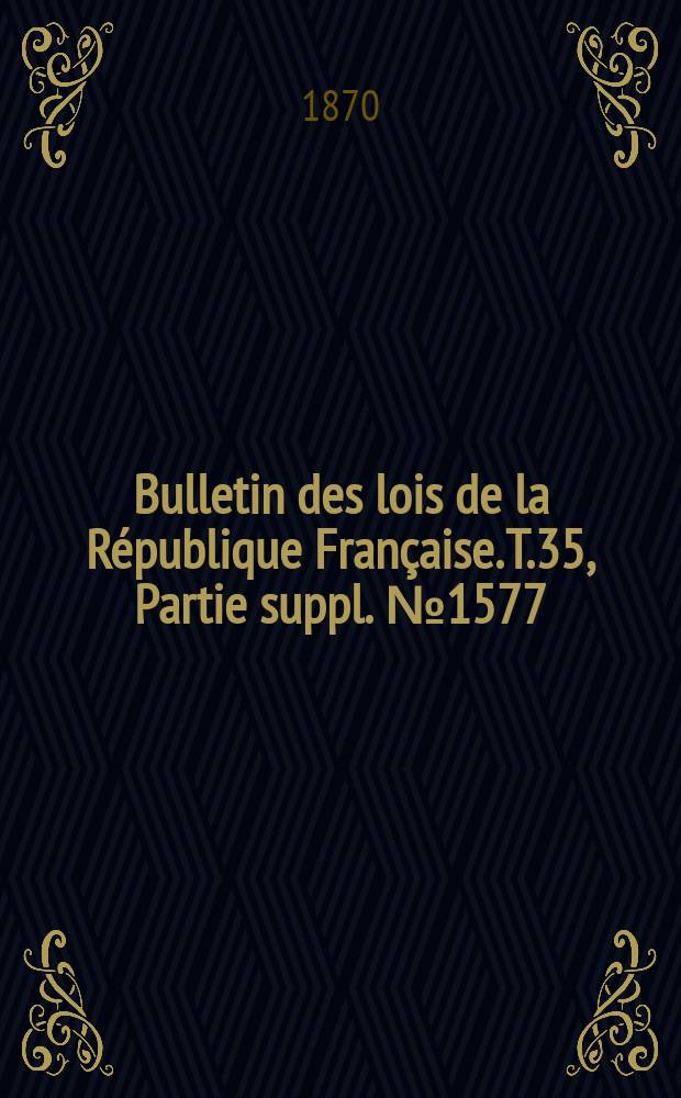 Bulletin des lois de la République Française. T.35, Partie suppl. №1577