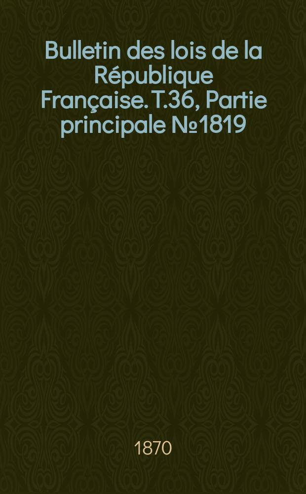 Bulletin des lois de la République Française. T.36, Partie principale №1819