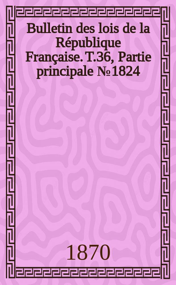 Bulletin des lois de la République Française. T.36, Partie principale №1824