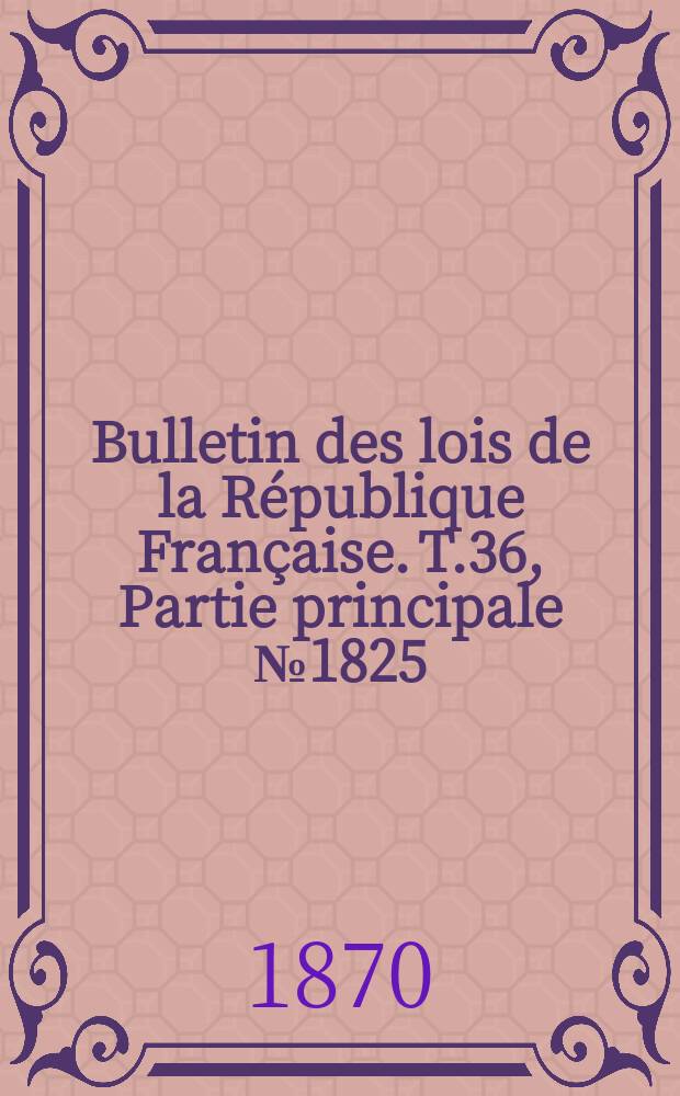 Bulletin des lois de la République Française. T.36, Partie principale №1825
