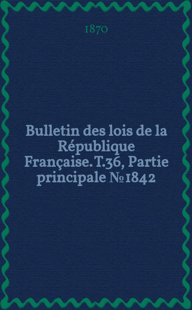 Bulletin des lois de la République Française. T.36, Partie principale №1842