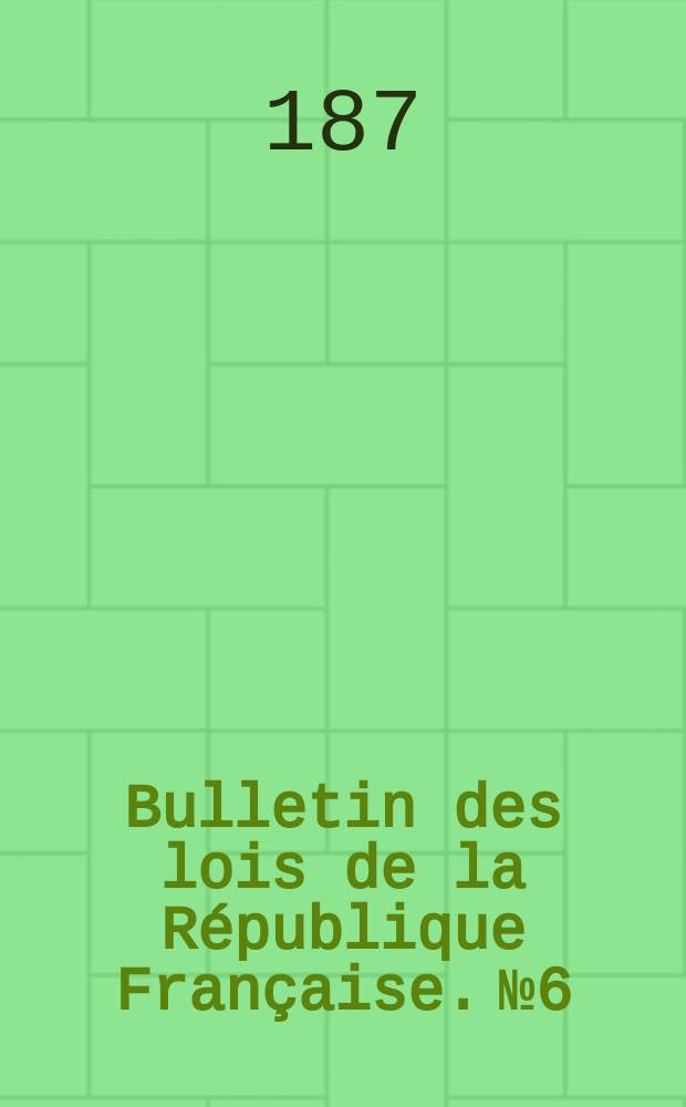 Bulletin des lois de la République Française. №6
