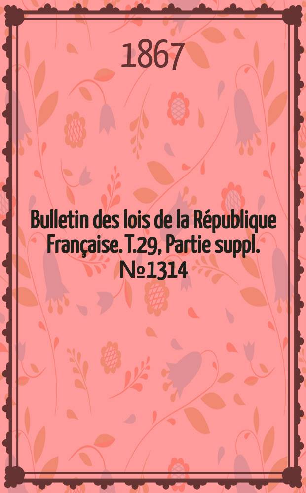 Bulletin des lois de la R&eacute;publique Fran&ccedil;aise. T.29, Partie suppl. №1314