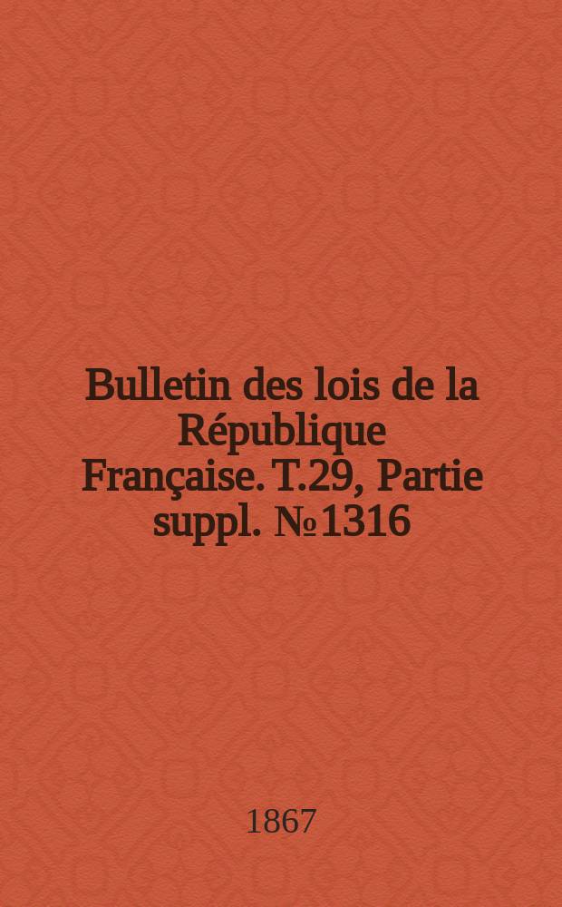 Bulletin des lois de la République Française. T.29, Partie suppl. №1316