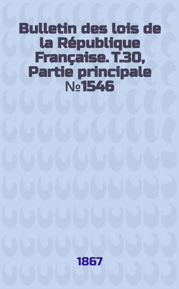 Bulletin des lois de la République Française. T.30, Partie principale №1546