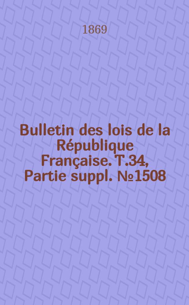 Bulletin des lois de la République Française. T.34, Partie suppl. №1508