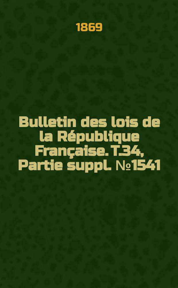 Bulletin des lois de la République Française. T.34, Partie suppl. №1541