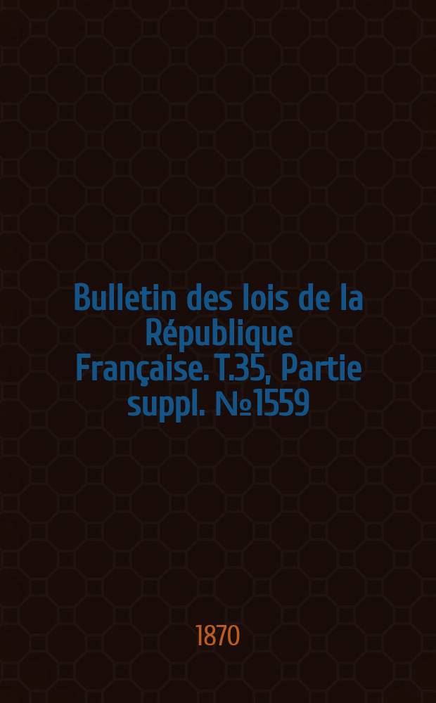Bulletin des lois de la République Française. T.35, Partie suppl. №1559