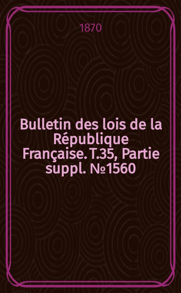 Bulletin des lois de la République Française. T.35, Partie suppl. №1560