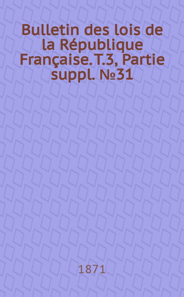 Bulletin des lois de la République Française. T.3, Partie suppl. №31