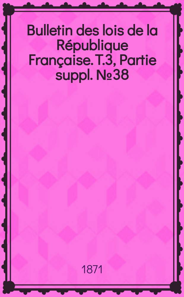 Bulletin des lois de la République Française. T.3, Partie suppl. №38
