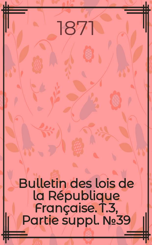 Bulletin des lois de la République Française. T.3, Partie suppl. №39