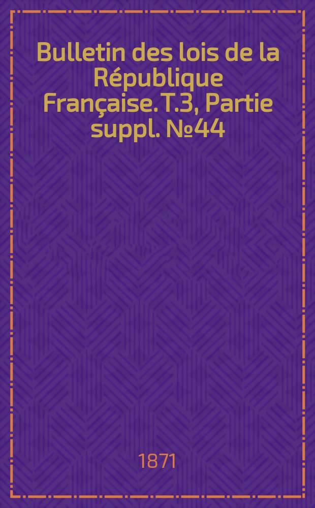 Bulletin des lois de la République Française. T.3, Partie suppl. №44