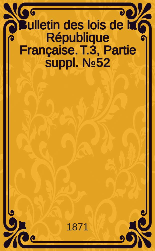 Bulletin des lois de la République Française. T.3, Partie suppl. №52
