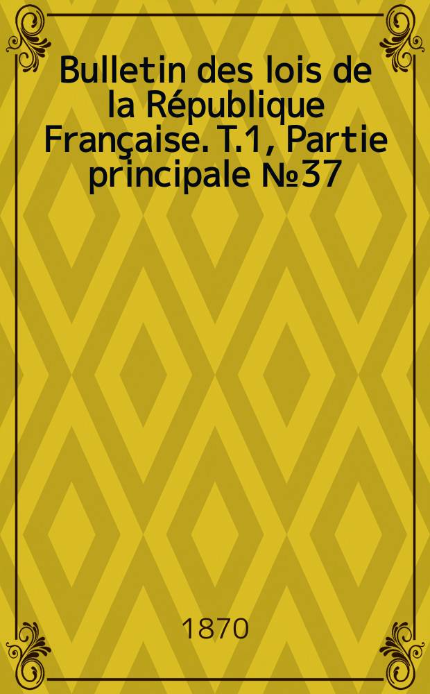 Bulletin des lois de la République Française. T.1, Partie principale №37
