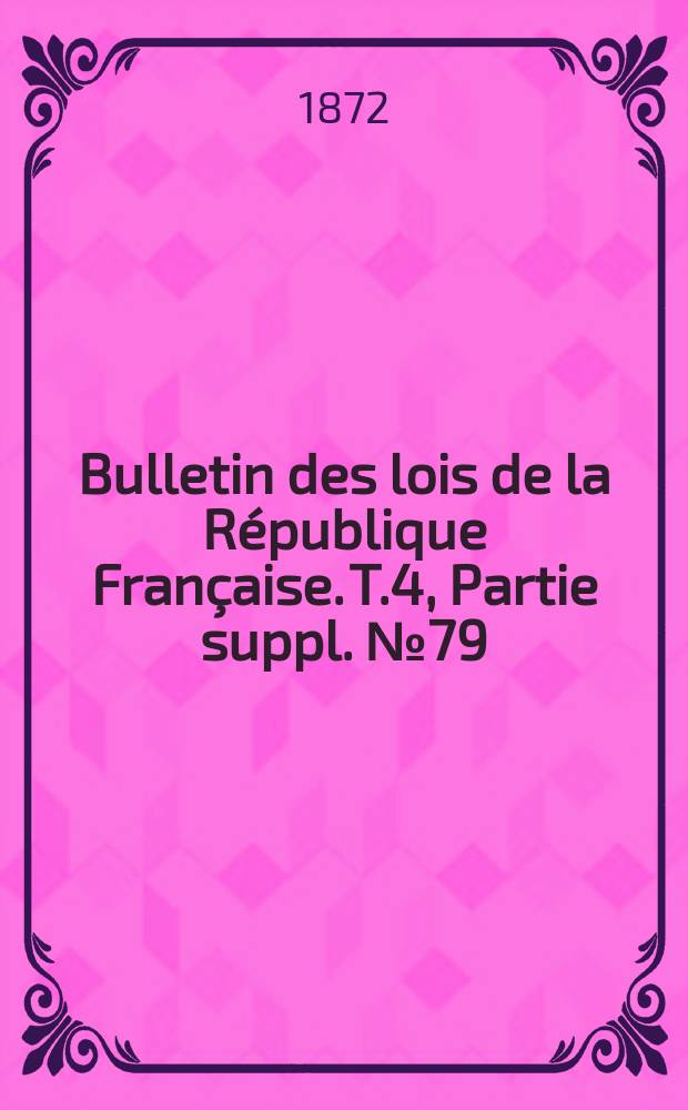 Bulletin des lois de la R&eacute;publique Fran&ccedil;aise. T.4, Partie suppl. №79