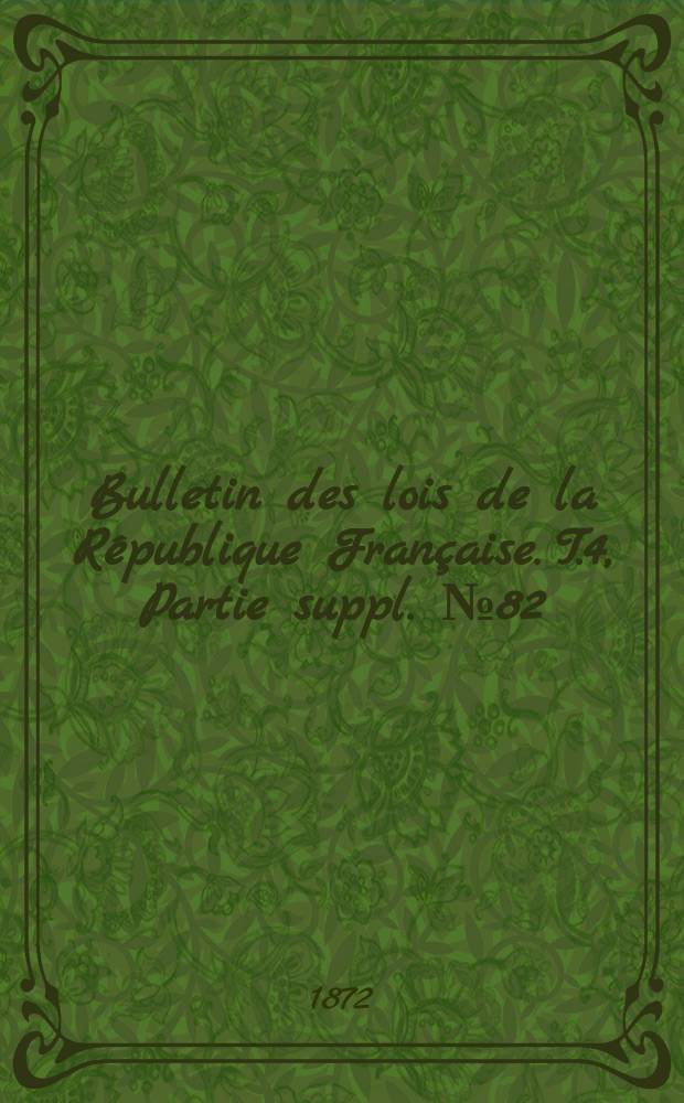 Bulletin des lois de la R&eacute;publique Fran&ccedil;aise. T.4, Partie suppl. №82