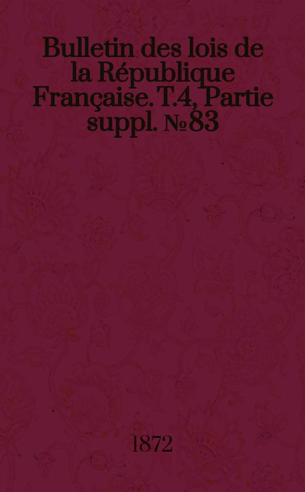 Bulletin des lois de la R&eacute;publique Fran&ccedil;aise. T.4, Partie suppl. №83