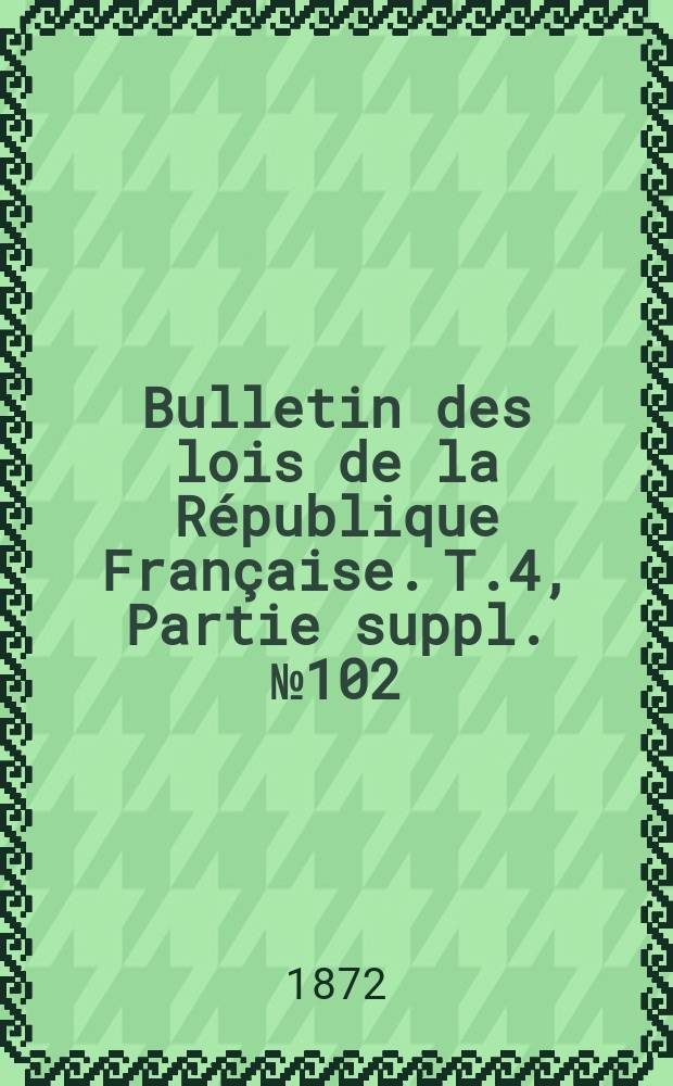 Bulletin des lois de la République Française. T.4, Partie suppl. №102