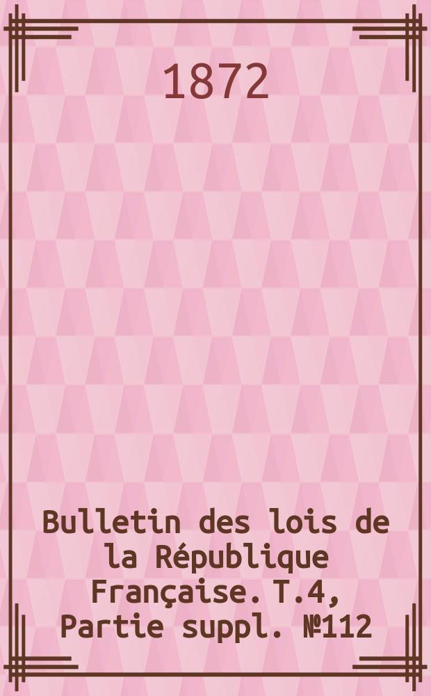 Bulletin des lois de la R&eacute;publique Fran&ccedil;aise. T.4, Partie suppl. №112