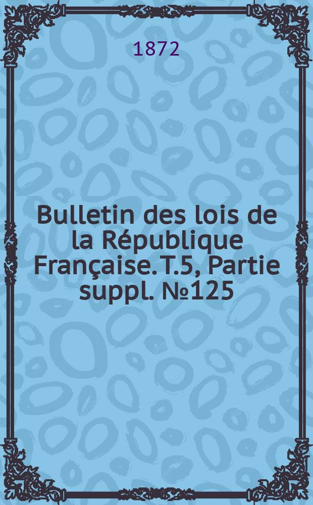 Bulletin des lois de la République Française. T.5, Partie suppl. №125