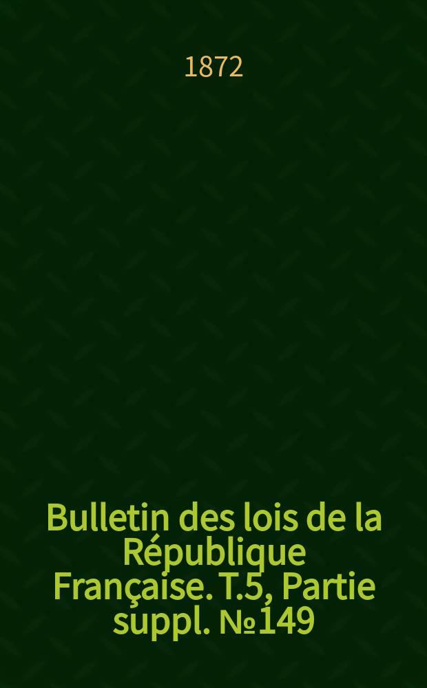 Bulletin des lois de la République Française. T.5, Partie suppl. №149