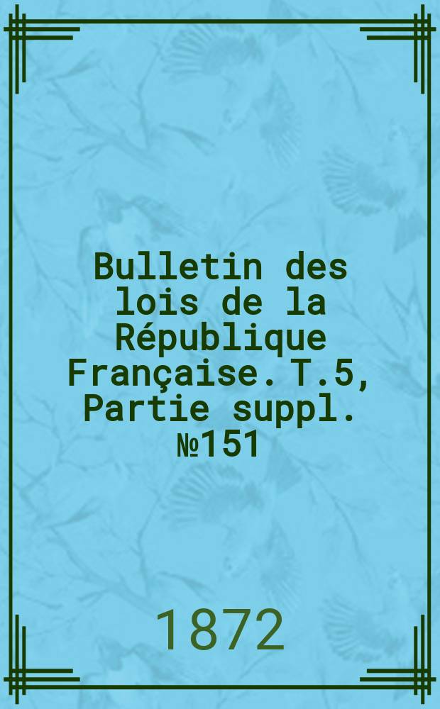Bulletin des lois de la République Française. T.5, Partie suppl. №151