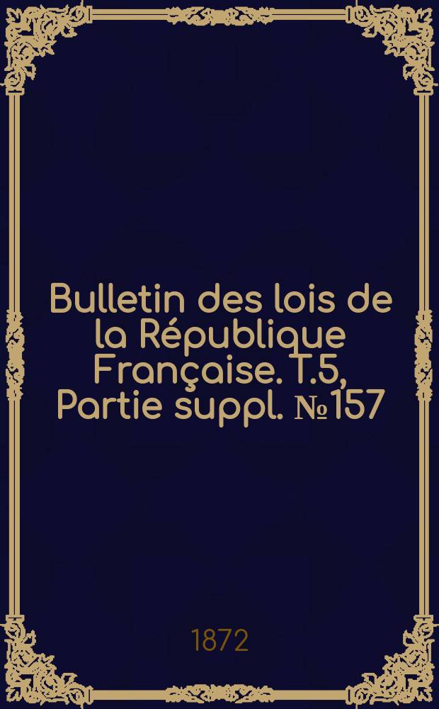 Bulletin des lois de la République Française. T.5, Partie suppl. №157