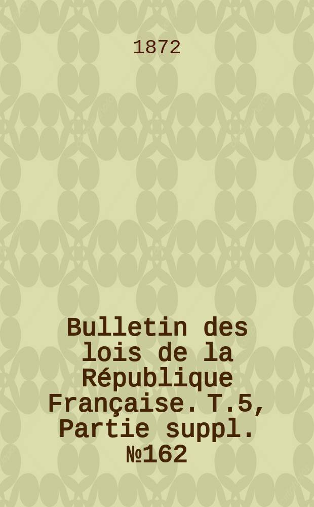 Bulletin des lois de la République Française. T.5, Partie suppl. №162