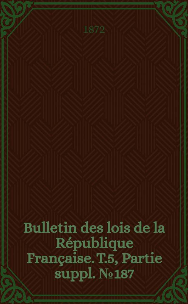Bulletin des lois de la R&eacute;publique Fran&ccedil;aise. T.5, Partie suppl. №187