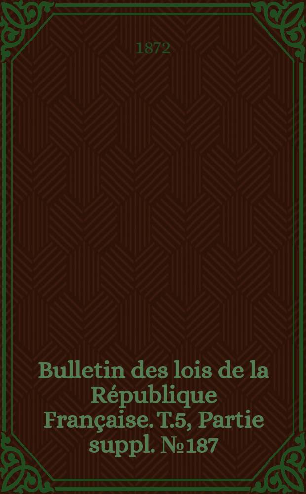 Bulletin des lois de la République Française. T.5, Partie suppl. №187