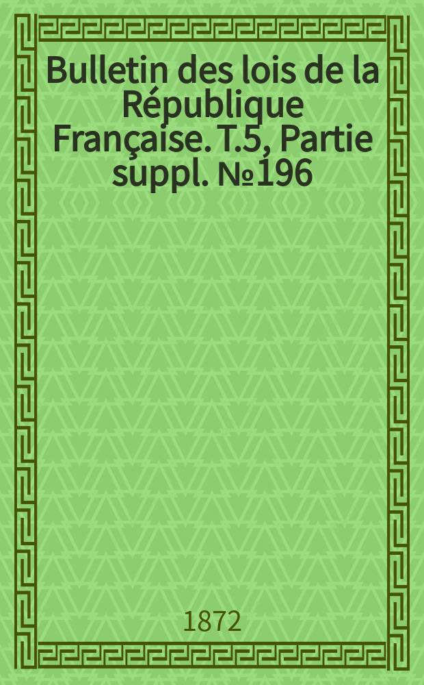 Bulletin des lois de la République Française. T.5, Partie suppl. №196
