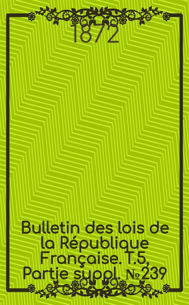 Bulletin des lois de la République Française. T.5, Partie suppl. №239