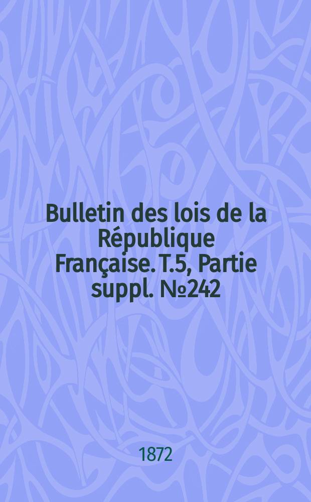 Bulletin des lois de la République Française. T.5, Partie suppl. №242