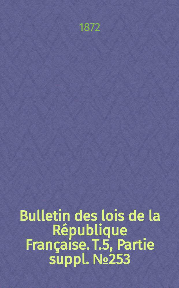 Bulletin des lois de la République Française. T.5, Partie suppl. №253