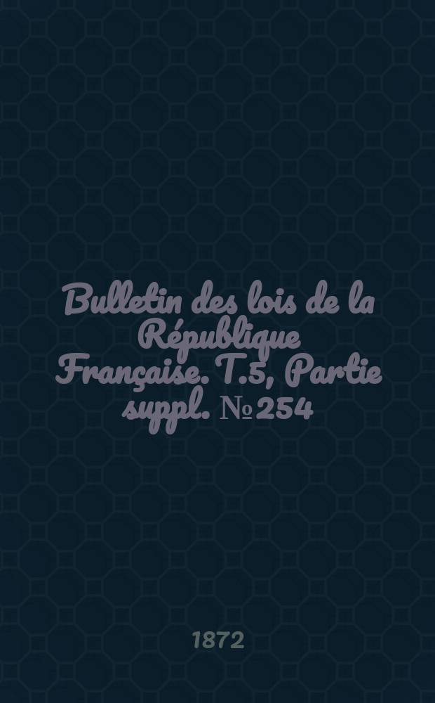 Bulletin des lois de la République Française. T.5, Partie suppl. №254