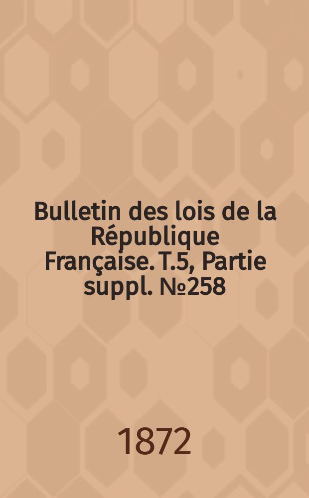 Bulletin des lois de la République Française. T.5, Partie suppl. №258