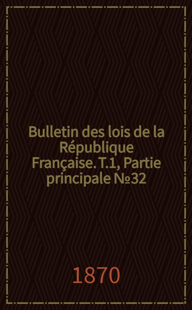 Bulletin des lois de la R&eacute;publique Fran&ccedil;aise. T.1, Partie principale №32