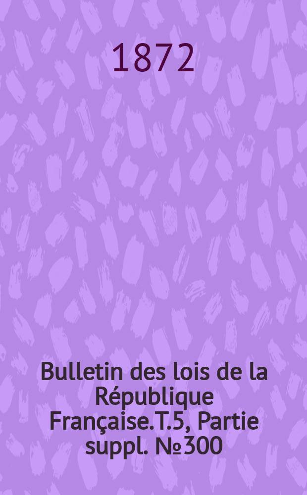 Bulletin des lois de la République Française. T.5, Partie suppl. №300