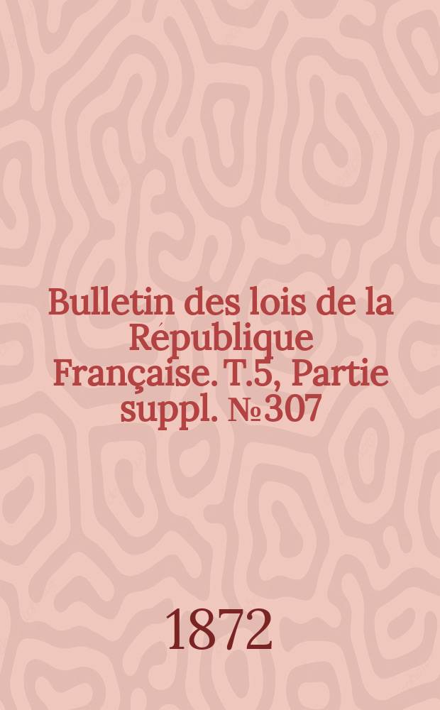 Bulletin des lois de la République Française. T.5, Partie suppl. №307