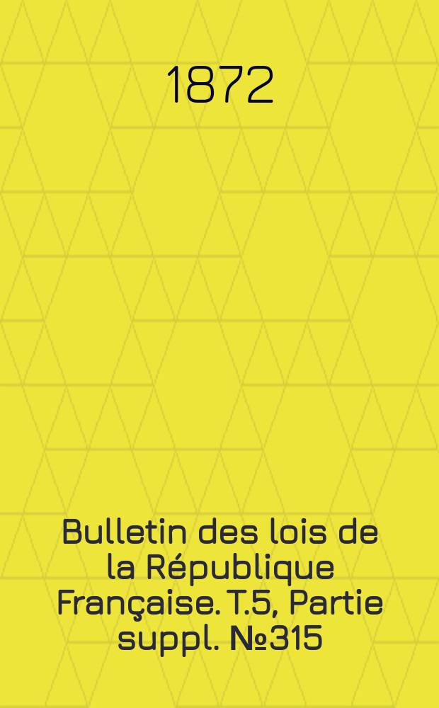 Bulletin des lois de la République Française. T.5, Partie suppl. №315