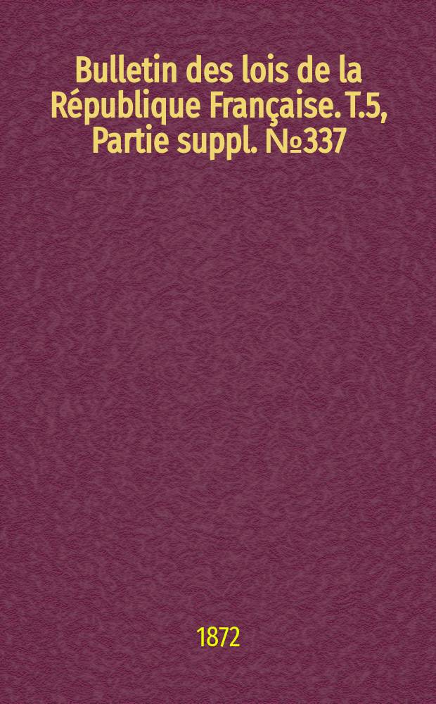 Bulletin des lois de la République Française. T.5, Partie suppl. №337