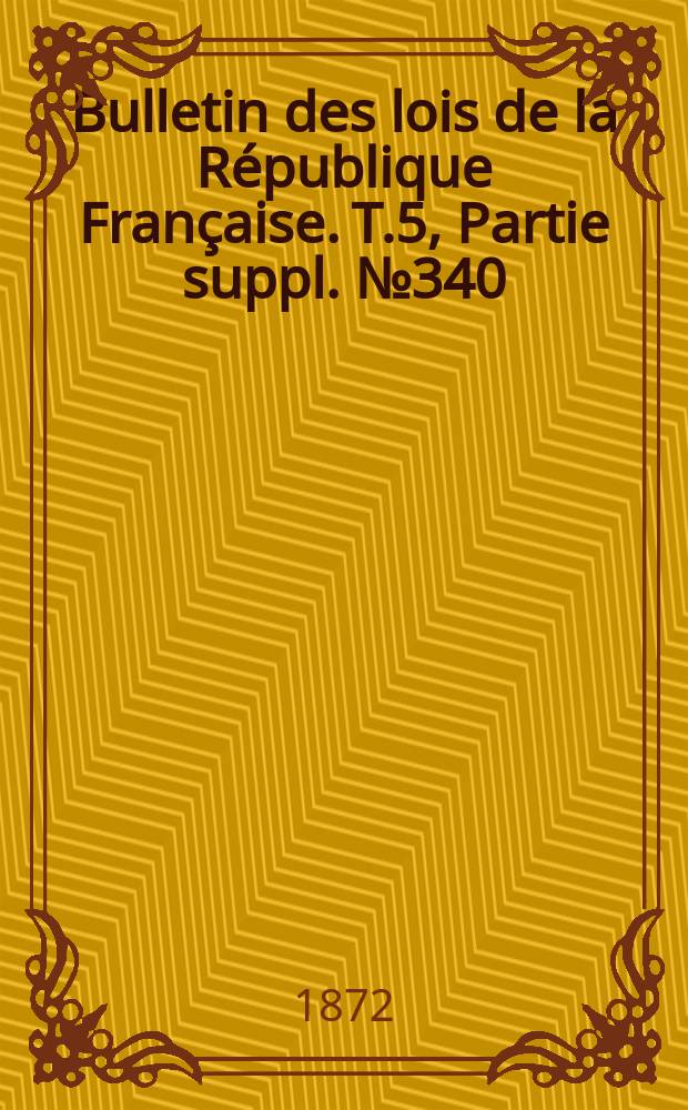 Bulletin des lois de la République Française. T.5, Partie suppl. №340