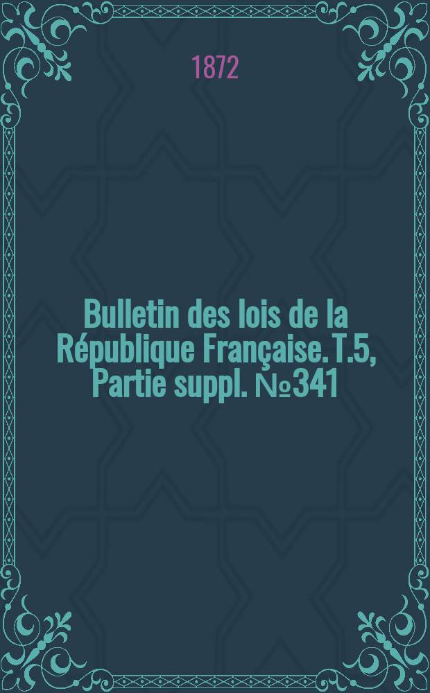 Bulletin des lois de la République Française. T.5, Partie suppl. №341