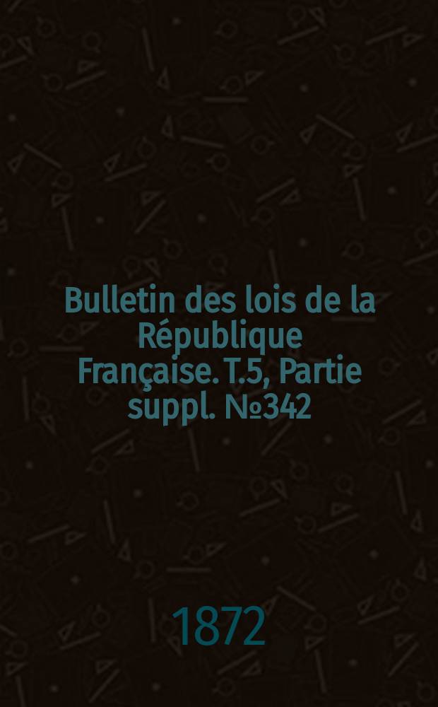 Bulletin des lois de la République Française. T.5, Partie suppl. №342